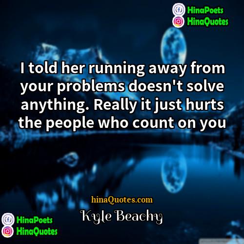 Kyle Beachy Quotes | I told her running away from your